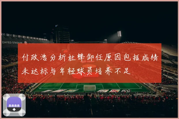 付政浩分析杜锋卸任原因包括成绩未达标与年轻球员培养不足