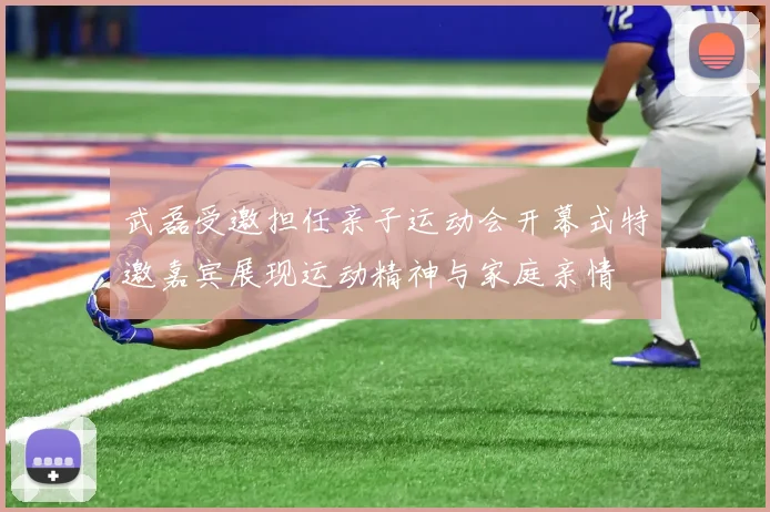 武磊受邀担任亲子运动会开幕式特邀嘉宾展现运动精神与家庭亲情