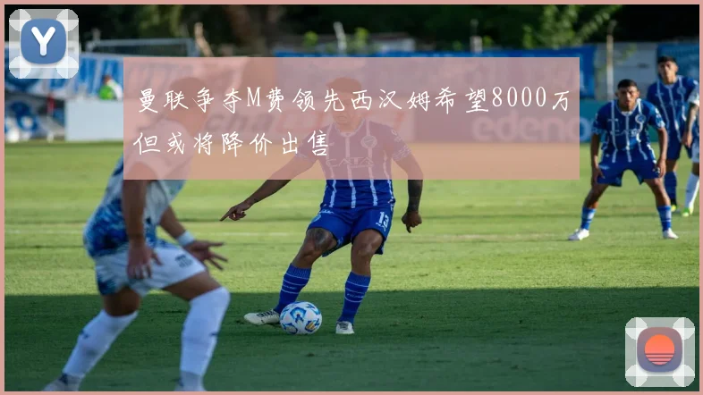 曼联争夺M费领先西汉姆希望8000万但或将降价出售