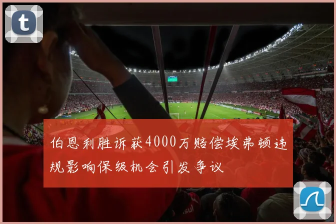 伯恩利胜诉获4000万赔偿埃弗顿违规影响保级机会引发争议