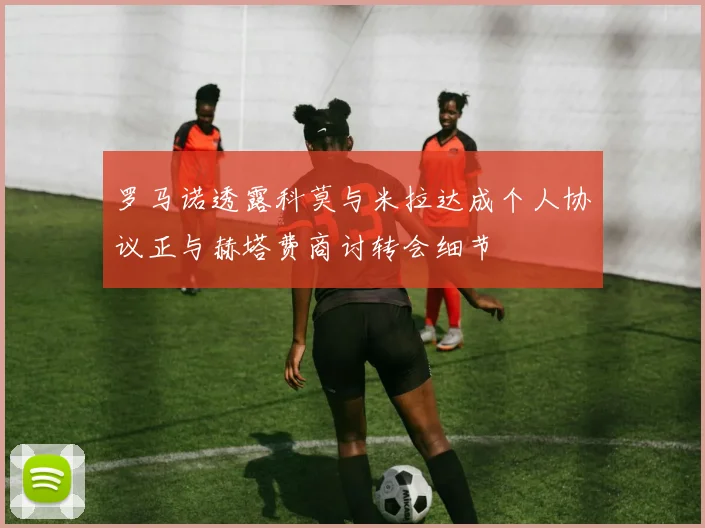 罗马诺透露科莫与米拉达成个人协议正与赫塔费商讨转会细节