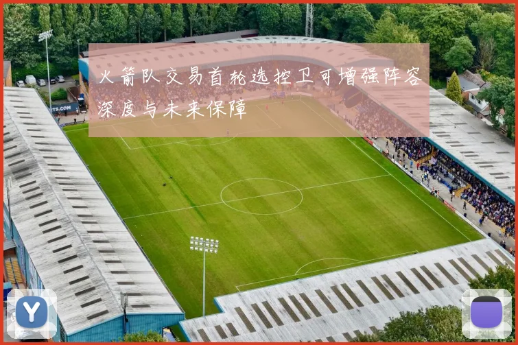 火箭队交易首轮选控卫可增强阵容深度与未来保障
