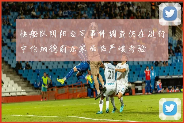 快船队阴阳合同事件调查仍在进行中伦纳德前东家面临严峻考验