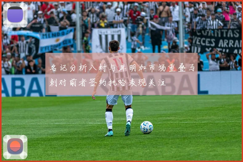 名记分析八村与库明加市场重叠马刺对前者签约托哈表现关注